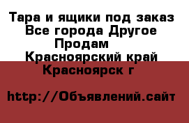 Тара и ящики под заказ - Все города Другое » Продам   . Красноярский край,Красноярск г.